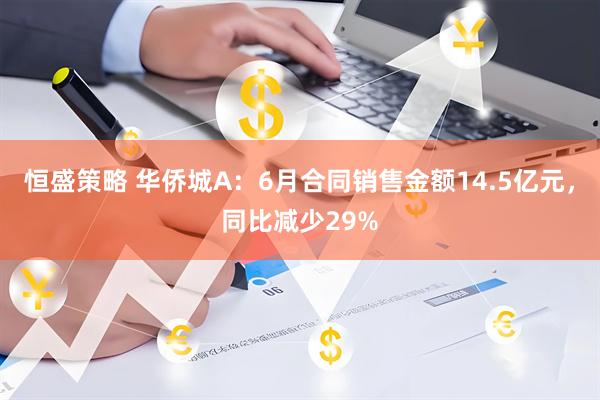 恒盛策略 华侨城A：6月合同销售金额14.5亿元，同比减少29%