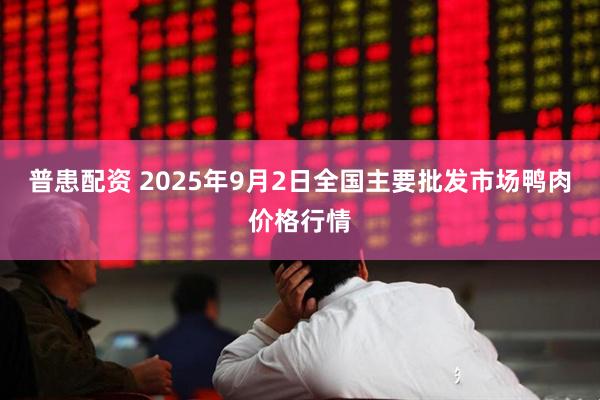 普患配资 2025年9月2日全国主要批发市场鸭肉价格行情