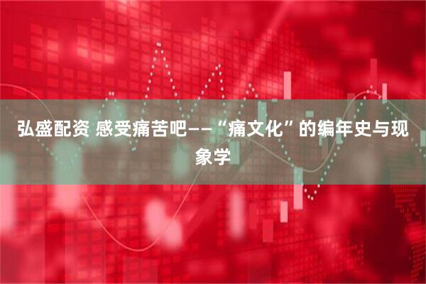 弘盛配资 感受痛苦吧——“痛文化”的编年史与现象学