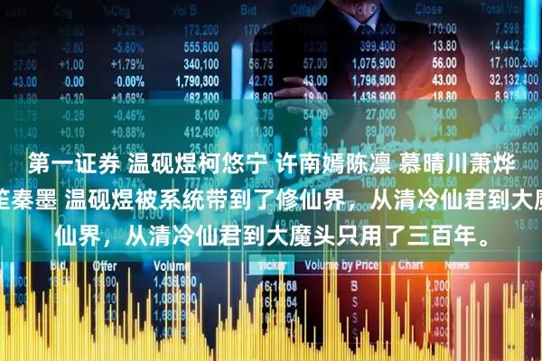 第一证券 温砚煜柯悠宁 许南嫣陈凛 慕晴川萧烨 景灼洛流云 柳如笙秦墨 温砚煜被系统带到了修仙界，从清冷仙君到大魔头只用了三百年。