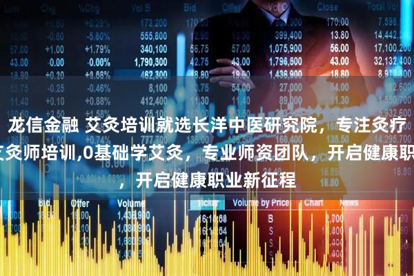 龙信金融 艾灸培训就选长洋中医研究院,专注灸疗师培训,艾灸师培训,0基础学艾灸,专业师资团队,开启健康职业新征程