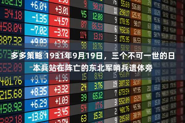 多多策略 1931年9月19日，三个不可一世的日本兵站在阵亡的东北军哨兵遗体旁